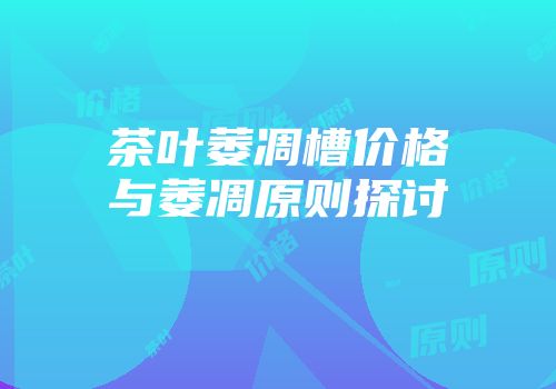 茶叶萎凋槽价格与萎凋原则探讨