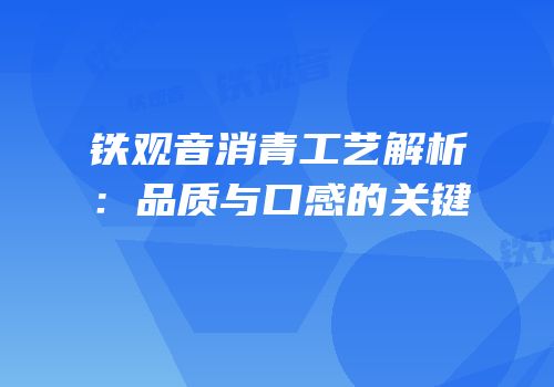 铁观音消青工艺解析：品质与口感的关键