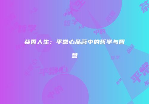 茶香人生：平常心品茗中的哲学与智慧