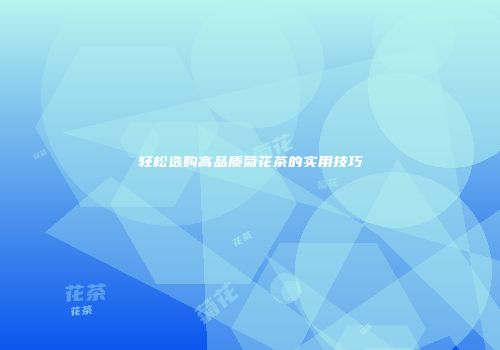 轻松选购高品质菊花茶的实用技巧