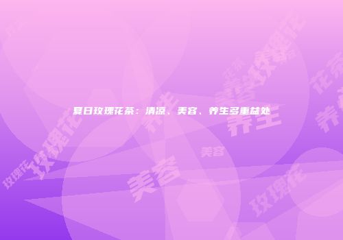 夏日玫瑰花茶：清凉、美容、养生多重益处