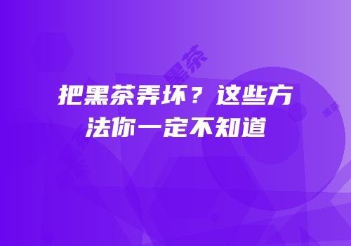 把黑茶弄坏？这些方法你一定不知道