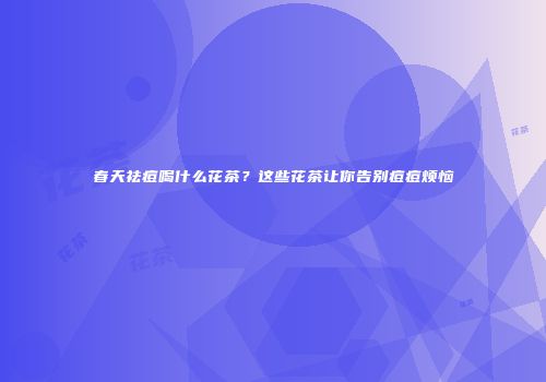 春天祛痘喝什么花茶？这些花茶让你告别痘痘烦恼