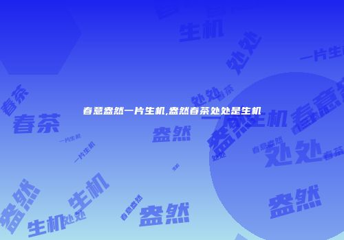 春意盎然一片生机,盎然春茶处处是生机