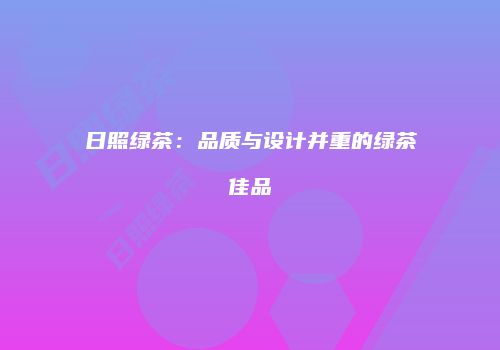 日照绿茶：品质与设计并重的绿茶佳品