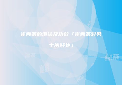 雀舌茶的泡法及功效「雀舌茶对男士的好处」