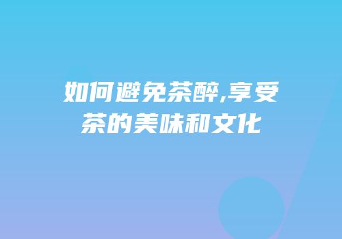 如何避免茶醉,享受茶的美味和文化
