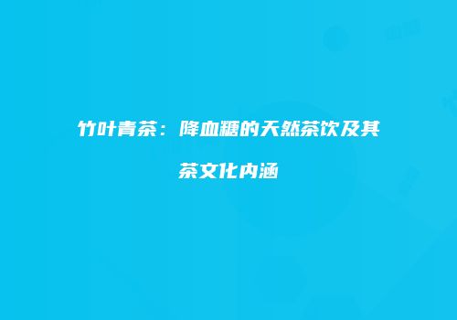 竹叶青茶：降血糖的天然茶饮及其茶文化内涵