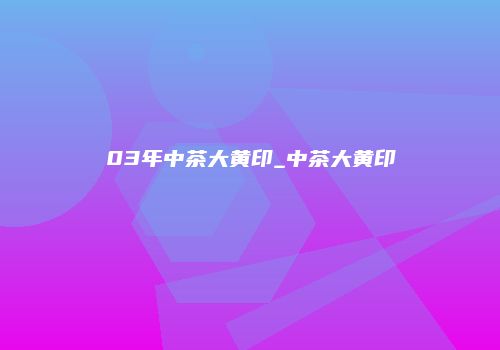 03年中茶大黄印_中茶大黄印
