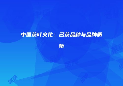 中国茶叶文化：名茶品种与品牌解析