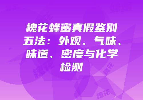 槐花蜂蜜真假鉴别五法：外观、气味、味道、密度与化学检测