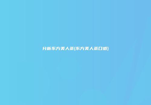 分析东方美人茶(东方美人茶口感)