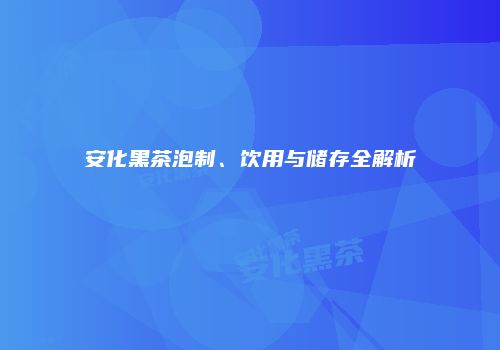 安化黑茶泡制、饮用与储存全解析