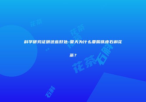 科学研究证明这些好处-夏天为什么要喝铁皮石斛花茶？