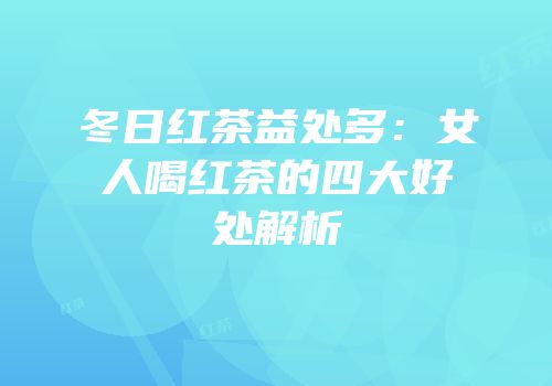 冬日红茶益处多：女人喝红茶的四大好处解析