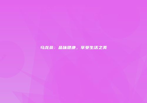 乌龙茶：品味健康，享受生活之美