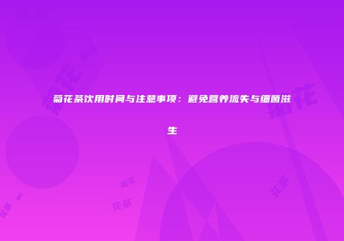 菊花茶饮用时间与注意事项：避免营养流失与细菌滋生