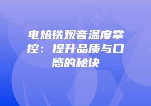 电焙铁观音温度掌控：提升品质与口感的秘诀