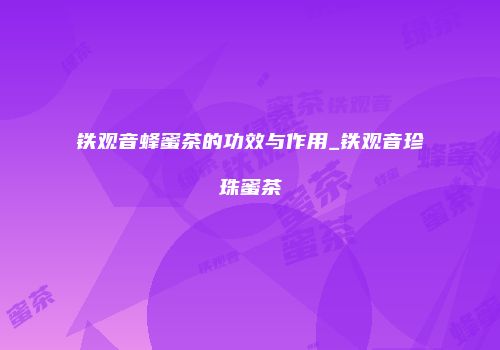 铁观音蜂蜜茶的功效与作用_铁观音珍珠蜜茶