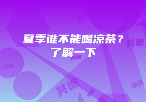 夏季谁不能喝凉茶？了解一下