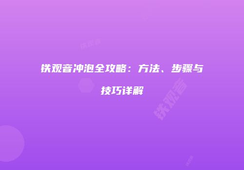 铁观音冲泡全攻略：方法、步骤与技巧详解