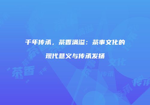 千年传承，茶香满溢：茶事文化的现代意义与传承发扬