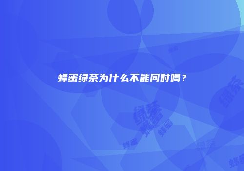 蜂蜜绿茶为什么不能同时喝？