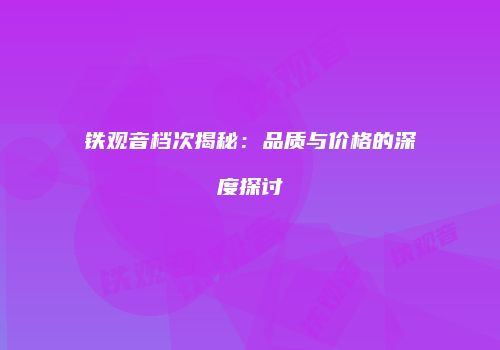 铁观音档次揭秘：品质与价格的深度探讨