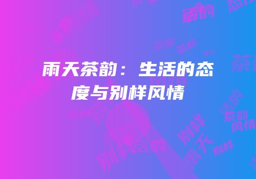 雨天茶韵：生活的态度与别样风情