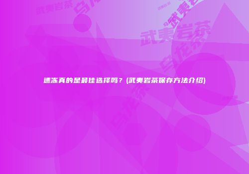 速冻真的是最佳选择吗？(武夷岩茶保存方法介绍)