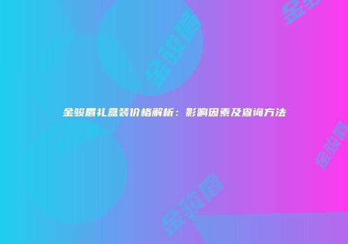 金骏眉礼盒装价格解析：影响因素及查询方法