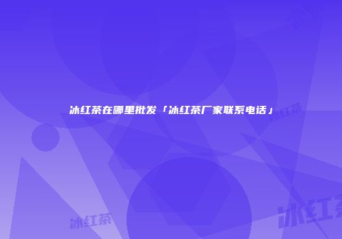 冰红茶在哪里批发「冰红茶厂家联系电话」