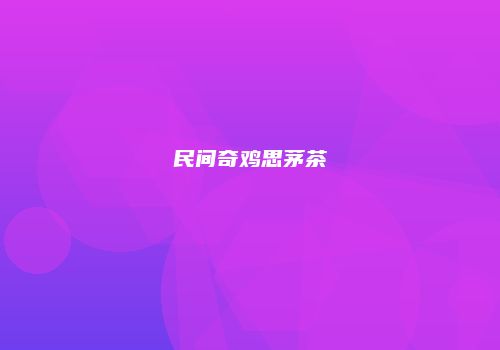 民间奇鸡思茅茶