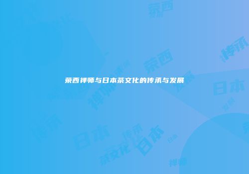 荣西禅师与日本茶文化的传承与发展