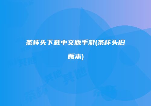 茶杯头下载中文版手游(茶杯头旧版本)