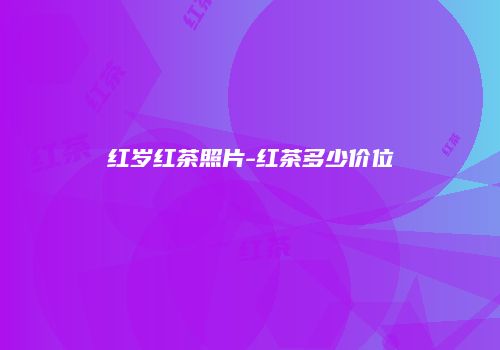 红岁红茶照片-红茶多少价位