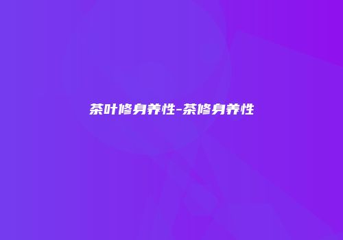 茶叶修身养性-茶修身养性