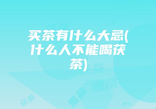 买茶有什么大忌(什么人不能喝茯茶)