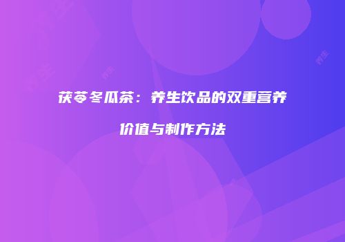茯苓冬瓜茶：养生饮品的双重营养价值与制作方法