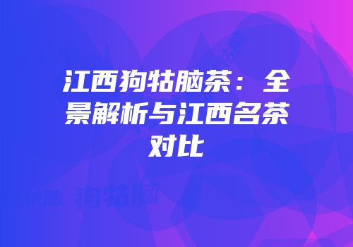 江西狗牯脑茶：全景解析与江西名茶对比