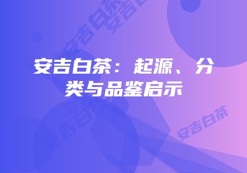 安吉白茶：起源、分类与品鉴启示