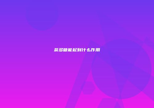 茶多糖能起到什么作用