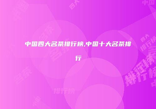 中国四大名茶排行榜,中国十大名茶排行