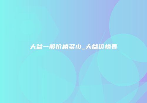 大益一般价格多少_大益价格表