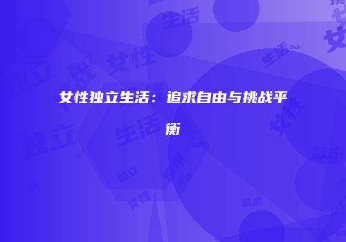女性独立生活：追求自由与挑战平衡