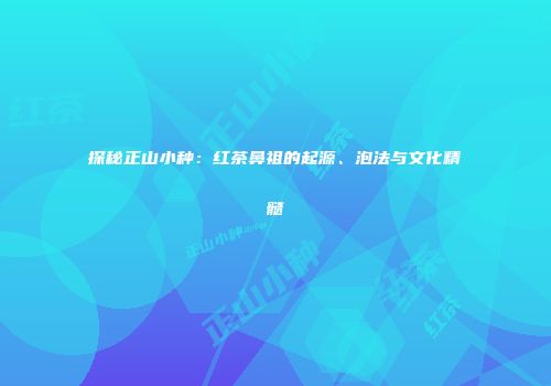 探秘正山小种：红茶鼻祖的起源、泡法与文化精髓