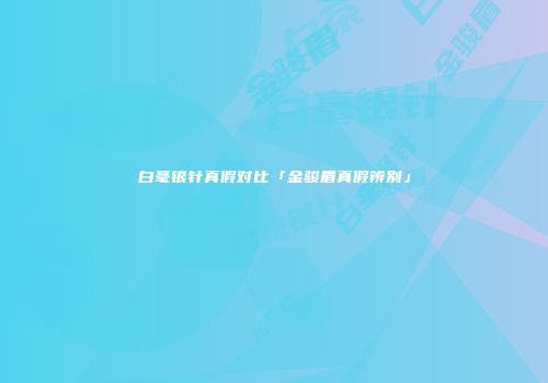 白毫银针真假对比「金骏眉真假辨别」