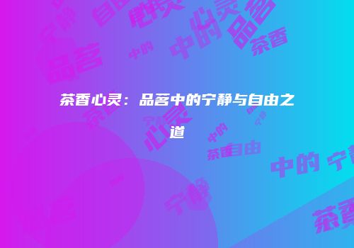 茶香心灵：品茗中的宁静与自由之道