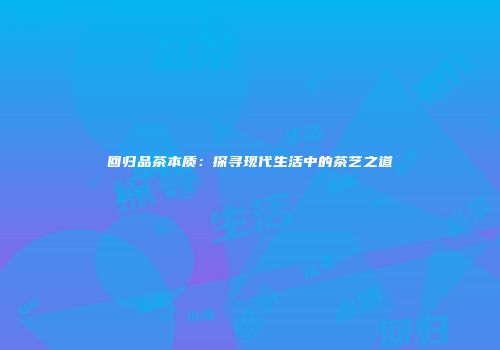 回归品茶本质：探寻现代生活中的茶艺之道