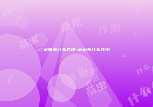 茶虫有什么作用-茶宠有什么作用